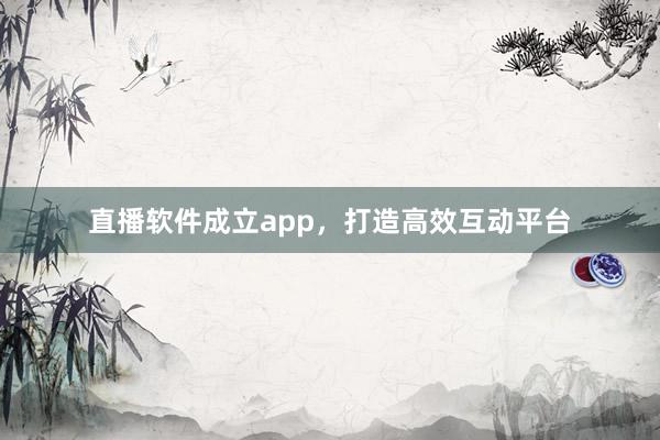 直播软件成立app，打造高效互动平台