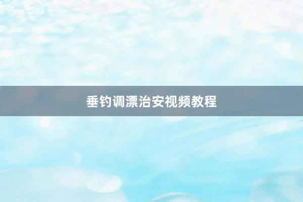 垂钓调漂治安视频教程